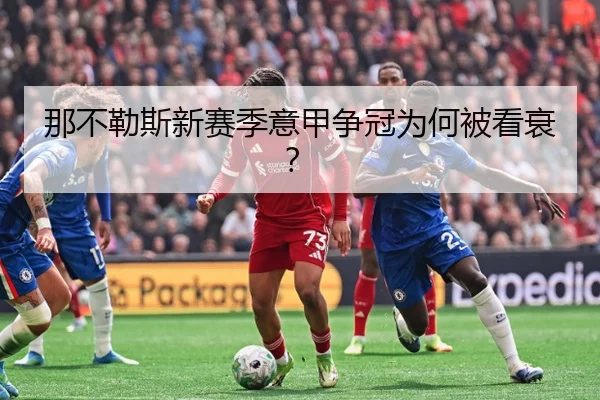 那不勒斯新赛季意甲争冠为何被看衰？