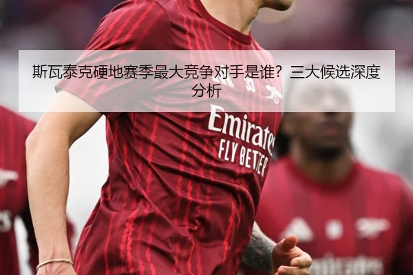 斯瓦泰克硬地赛季最大竞争对手是谁？三大候选深度分析